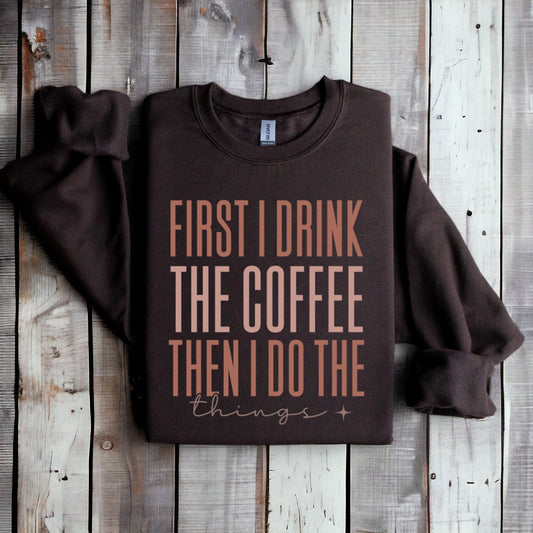 First I Drink The Coffee then I Do the Things Graphic Sweatshirt